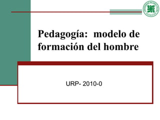 Pedagogía:  modelo de formación del hombre URP- 2010-0 