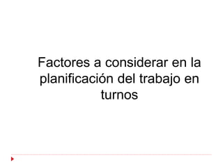 Factores a considerar en la
planificación del trabajo en
           turnos
 