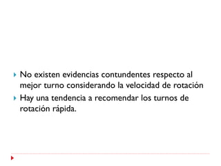    No existen evidencias contundentes respecto al
    mejor turno considerando la velocidad de rotación
   Hay una tendencia a recomendar los turnos de
    rotación rápida.
 