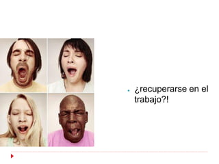●   ¿recuperarse en el
    trabajo?!
 