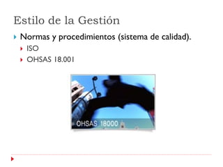 Estilo de la Gestión
   Normas y procedimientos (sistema de calidad).
       ISO
       OHSAS 18.001
 