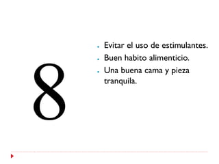 ●   Evitar el uso de estimulantes.
●   Buen habito alimenticio.
●   Una buena cama y pieza
    tranquila.
 