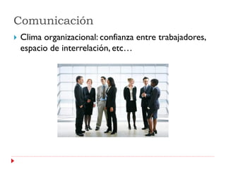 Comunicación
   Clima organizacional: confianza entre trabajadores,
    espacio de interrelación, etc…
 