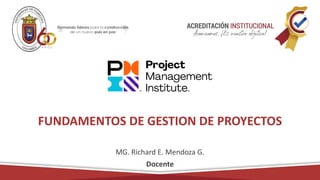 FUNDAMENTOS DE GESTION DE PROYECTOS
MG. Richard E. Mendoza G.
Docente
 