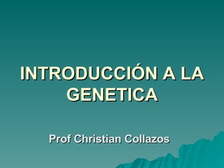 INTRODUCCIÓN A LA GENETICA Prof Christian Collazos 