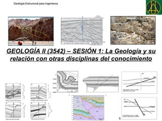 Geología Estructural para Ingenieros




GEOLOGÍA II (3542) – SESIÓN 1: La Geología y su
 relación con otras disciplinas del conocimiento




Orejarena G. & Nuncira S.                  Feb 2011   Sesión 1 : Introducción
 