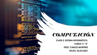 COMPUTACIÓN
CLASE 2: SISTEMA INFORMÁTICO.
CURSO: 3° “B”
PROF. CARLOS MARTÍNEZ
FECHA: 25/03/2021
 
