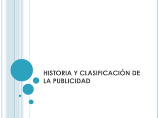 HISTORIA Y CLASIFICACIÓN DE
LA PUBLICIDAD
 
