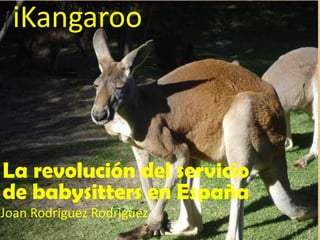 iKangaroo
Joan Rodriguez Rodriguez
La revolución del servicio
de babysitters en España
 