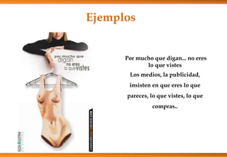 Por mucho que digan... no eres
lo que vistes
Los medios, la publicidad,
insisten en que eres lo que
pareces, lo que vistes, lo que
compras..
Ejemplos
 