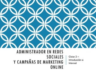 ADMINISTRADOR EN REDES SOCIALES Y CAMPAÑAS DE MARKETING ONLINE 
Clase 2 – Introducción a Internet  