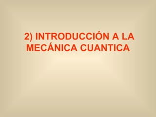 2) INTRODUCCIÓN A LA
MECÁNICA CUANTICA

 