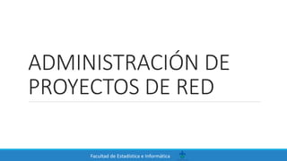 Facultad de Estadística e Informática
ADMINISTRACIÓN DE
PROYECTOS DE RED
 