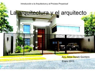 Introducción a la Arquitectura y al Proceso Proyectual




La arquitectura y el arquitecto




                                                   Arq. Aline Deneb Quintero
                                                   Enero 2013
 