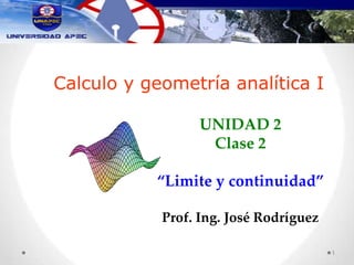 Calculo y geometría analítica I
UNIDAD 2
Clase 2
“Limite y continuidad”
Prof. Ing. José Rodríguez
1
 