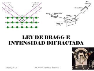LEY DE BRAGG E
INTENSIDAD DIFRACTADA
16/04/2013 DR. Pedro Córdova Mendoza 45
 