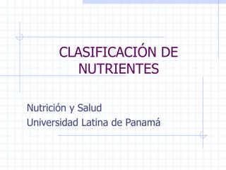 CLASIFICACIÓN DE NUTRIENTES Nutrición y Salud Universidad Latina de Panamá 