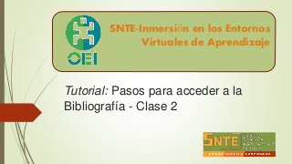 Tutorial: Pasos para acceder a la
Bibliografía - Clase 2
SNTE-Inmersión en los Entornos
Virtuales de Aprendizaje
 