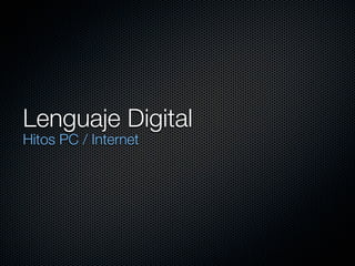 Lenguaje Digital
Hitos PC / Internet
 
