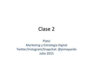 Clase 2
Platzi
Marketing y Estrategia Digital
Twitter/Instagram/Snapchat: @pimepardo
Julio 2015
 