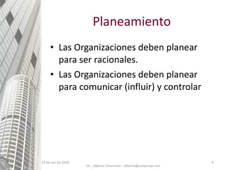 Planeamiento Las Organizaciones deben planear para ser racionales. Las Organizaciones deben planear para comunicar (influir) y controlar 14 de oct de 2010 Dr.. Alberto Zimerman - alberto@zimerman.net 