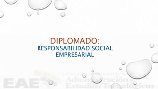 DIPLOMADO:
RESPONSABILIDAD SOCIAL
EMPRESARIAL
 