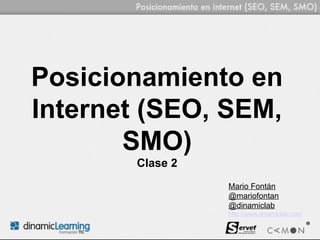 Posicionamiento en
Internet (SEO, SEM,
       SMO)
       Clase 2
                 Mario Fontán
                 @mariofontan
                 @dinamiclab
                 http://www.dinamiclab.com
 