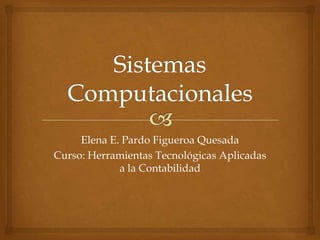 Elena E. Pardo Figueroa Quesada
Curso: Herramientas Tecnológicas Aplicadas
             a la Contabilidad
 
