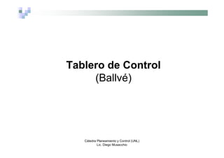 Cátedra Planeamiento y Control (UNL)
Lic. Diego Musacchio
Tablero de Control
(Ballvé)
 