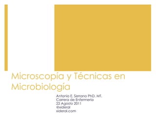 Microscopía y Técnicas en
Microbiología
Antonio E. Serrano PhD. MT.
Carrera de Enfermería
22 Agosto 2011
@xideral
xideral.com
 