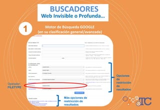 Operador:
FILETYPE
Opciones
de
restricción
de
resultados
Más opciones de
restricción de
resultados
BUSCADORES
Web Invisible o Profunda…
Motor de Búsqueda GOOGLE
(en su clasificación general/avanzada)1
 