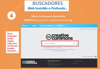 BUSCADORES
Web Invisible o Profunda…
Motor de búsqueda Generalista
SEARCH(https://search.creativecommons.org)
Busca
contenidos
(audio,
imagen,
video, etc.)
con licencia
Creative
Commons…
4
 
