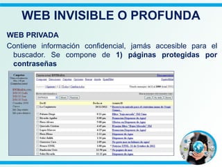 WEB PRIVADA
Contiene información confidencial, jamás accesible para el
buscador. Se compone de 1) páginas protegidas por
contraseñas
WEB INVISIBLE O PROFUNDA
 