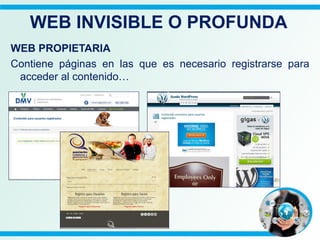 WEB PROPIETARIA
Contiene páginas en las que es necesario registrarse para
acceder al contenido…
WEB INVISIBLE O PROFUNDA
 