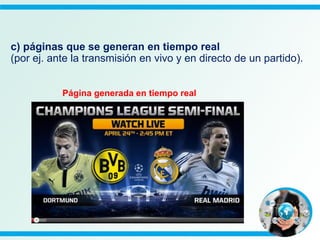 c) páginas que se generan en tiempo real
(por ej. ante la transmisión en vivo y en directo de un partido).
Página generada en tiempo real
 