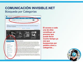 El acceso a cada
una de ellas
constituye un
proceso que
puede llevar
mucho tiempo ya
sea que
busquemos por
palabra clave o
categorías…
COMUNICACIÓN INVISIBLE.NET
Búsqueda por Categorías
 