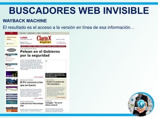 BUSCADORES WEB INVISIBLE
WAYBACK MACHINE
El resultado es el acceso a la versión en línea de esa información…
 