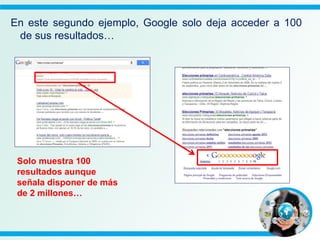 En este segundo ejemplo, Google solo deja acceder a 100
de sus resultados…
Solo muestra 100
resultados aunque
señala disponer de más
de 2 millones…
 