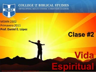 MSMN 2302 
Primavera 2011 
Prof. Daniel E. López 
Clase #2 
Vida 
Espiritual Ministerios EN PROFUNDIDAD – www.enprofundidad.com 
 
