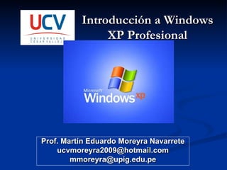 Prof. Martín Eduardo Moreyra Navarrete [email_address] [email_address] Introducción a Windows XP Profesional 