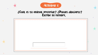 ¿Cuál es tu animal preferido? ¿Puedes dibujarlo?
Escribe su nombre.
ACTIVIDAD 6
 