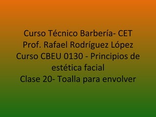 Curso Técnico Barbería- CET Prof. Rafael Rodríguez López Curso CBEU 0130 - Principios de estética facial Clase 20- Toalla para envolver 