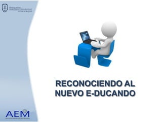 RECONOCIENDO AL
NUEVO E-DUCANDO
 
