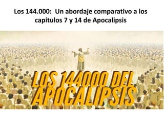 Los 144.000: Un abordaje comparativo a los
capítulos 7 y 14 de Apocalipsis
 