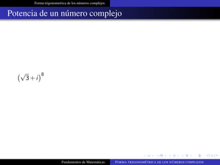 Forma trigonometrica de los números complejos
Potencia de un número complejo
√
3+i
8
Fundamentos de Matemáticas FORMA TRIGONOMÉTRICA DE LOS NÚMEROS COMPLEJOS
 