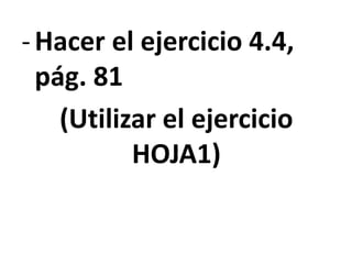 -Hacer el ejercicio 4.4,
pág. 81
(Utilizar el ejercicio
HOJA1)
 