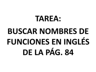 TAREA:
BUSCAR NOMBRES DE
FUNCIONES EN INGLÉS
DE LA PÁG. 84
 