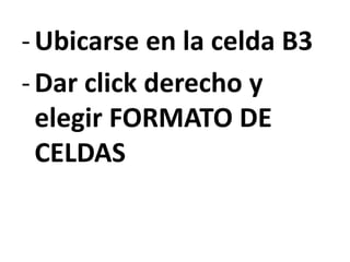 -Ubicarse en la celda B3
-Dar click derecho y
elegir FORMATO DE
CELDAS
 