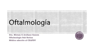 Dra. Miriam G Arellano Ganem
Oftalmología Sub Retina
Médico adscrito al CEAPDV
 