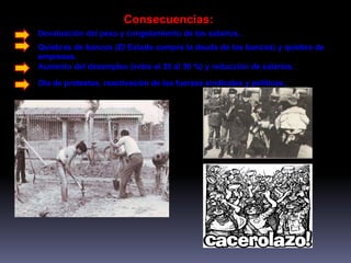 Consecuencias: 
Devaluación del peso y congelamiento de los salarios.. 
Quiebras de bancos (El Estado compra la deuda de los bancos) y quiebra de 
empresas. 
Aumento del desempleo (entre el 25 al 30 %) y reducción de salarios. 
Ola de protestas, reactivación de las fuerzas sindicales y políticas.. 
 